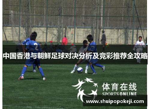 中国香港与朝鲜足球对决分析及竞彩推荐全攻略