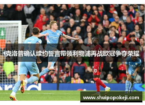 克洛普确认续约誓言带领利物浦再战欧冠争夺荣耀