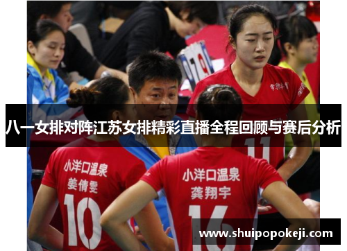 八一女排对阵江苏女排精彩直播全程回顾与赛后分析
