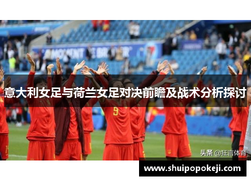 意大利女足与荷兰女足对决前瞻及战术分析探讨