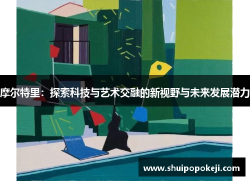 摩尔特里：探索科技与艺术交融的新视野与未来发展潜力