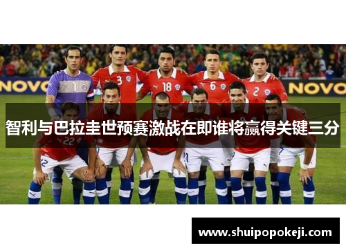 智利与巴拉圭世预赛激战在即谁将赢得关键三分