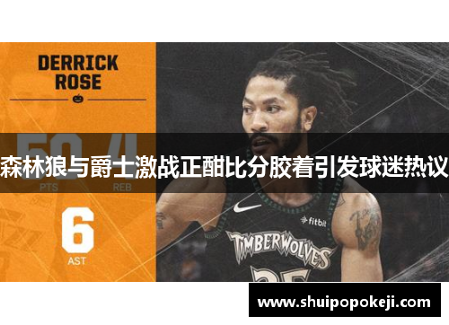 森林狼与爵士激战正酣比分胶着引发球迷热议