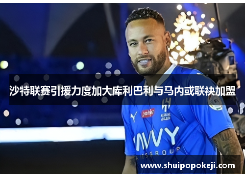 沙特联赛引援力度加大库利巴利与马内或联袂加盟