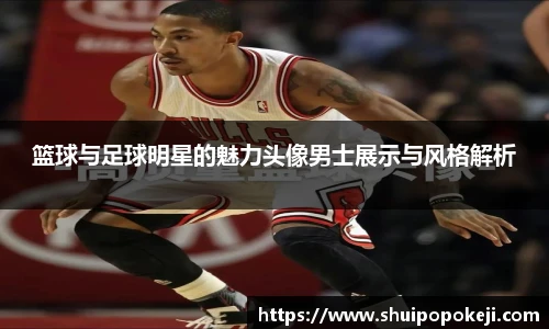 篮球与足球明星的魅力头像男士展示与风格解析