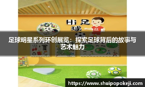 足球明星系列环创展览：探索足球背后的故事与艺术魅力